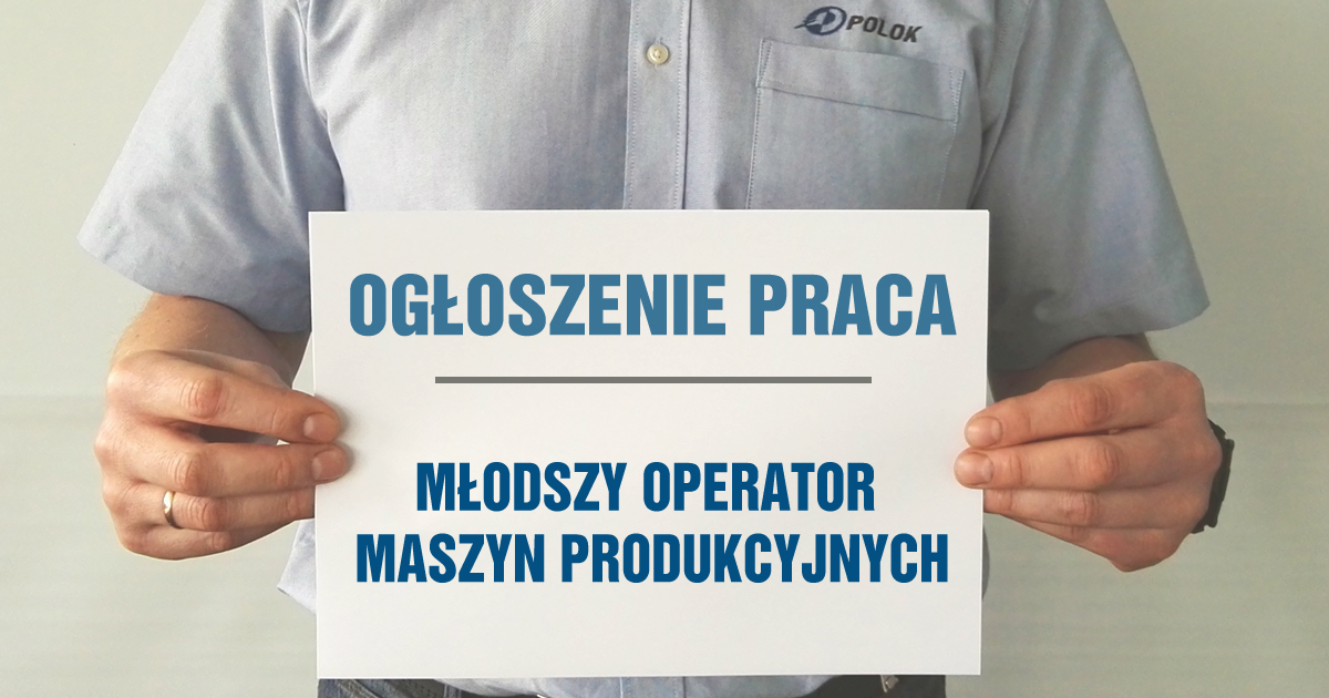 Stanowisko: Młodszy Operator Maszyn Produkcyjnych | POLOK Sp. Z O.o.